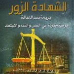 الشهادة الزور جريمة ضد العدالة دراسة مقارنة في النص والفقه والاجتهاد