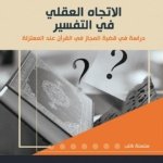الاتجاه العقلي في التفسير دراسة في قضية المجاز في القران عند المعتزلة