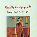 الادب والمؤسسة والسلطة نحو ممارسة ادبية جديدة