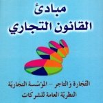 مبادئ القانون التجاري : التجارة والتاجر - المؤسسة التجارية - النظرية العامة للشركات