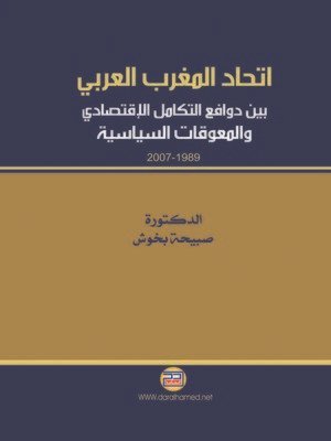 اتحاد المغرب العربي بين دوافع التكامل الإقتصادي و المعوقات السياسية 1989 – 2007