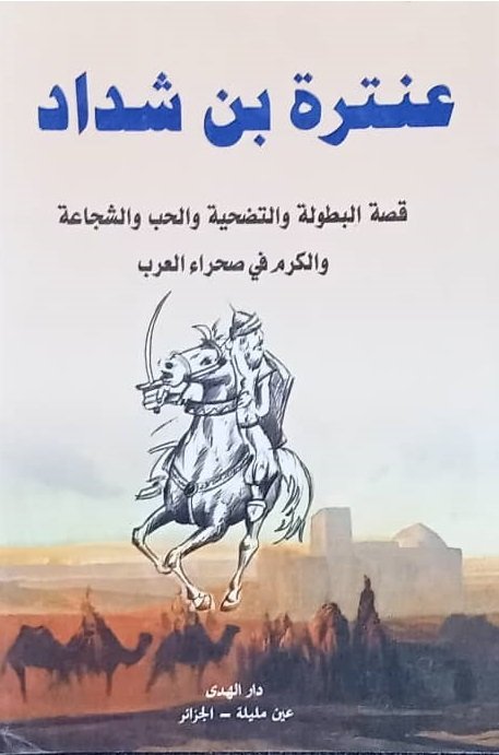 عنترة بن شداد : قصة البطولة و التضحية و الحب و الشجاعة و الكرم في صحراء العرب