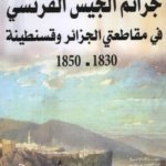 جرائم الجيش الفرنسي في مقاطعتي الجزائر وقسنطينة 1830 - 1850