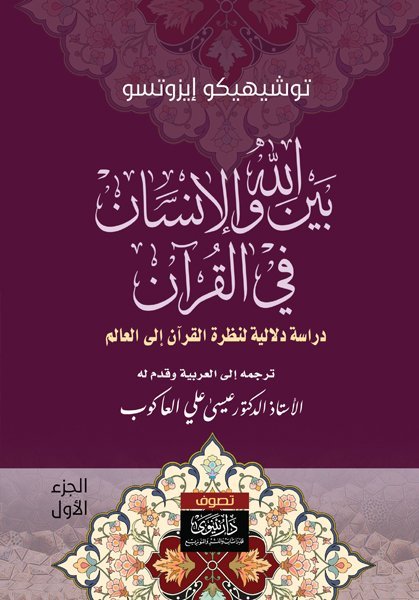 بين الله والإنسان في القرآن : دراسة دلالية لنظرة القرآن إلى العالم الجزء 1