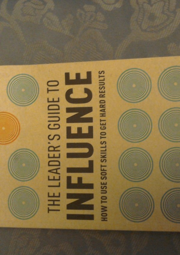 The Leader’S Guide To Influence: How To Use Soft Skills To Get Hard Results