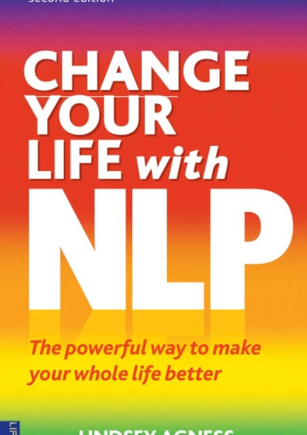 Change Your Life With Nlp: The Powerful Way To Make Your Whole Life Better, 2Nd Ed.