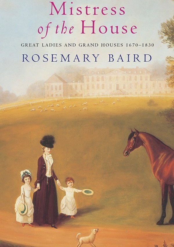 Mistress Of The House: Great Ladies And Grand Houses, 1670-1830