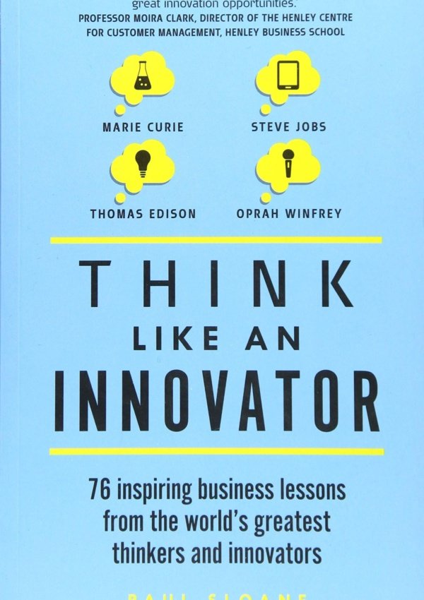 Think Like An Innovator: 76 Inspiring Business Lessons From The World’S Greatest Thinkers And Innovators