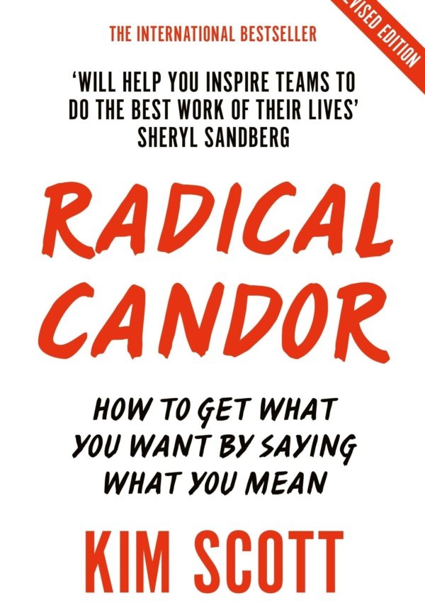 Radical Candor: Fully Revised And Updated Edition: How To Get What You Want By Saying What You Mean