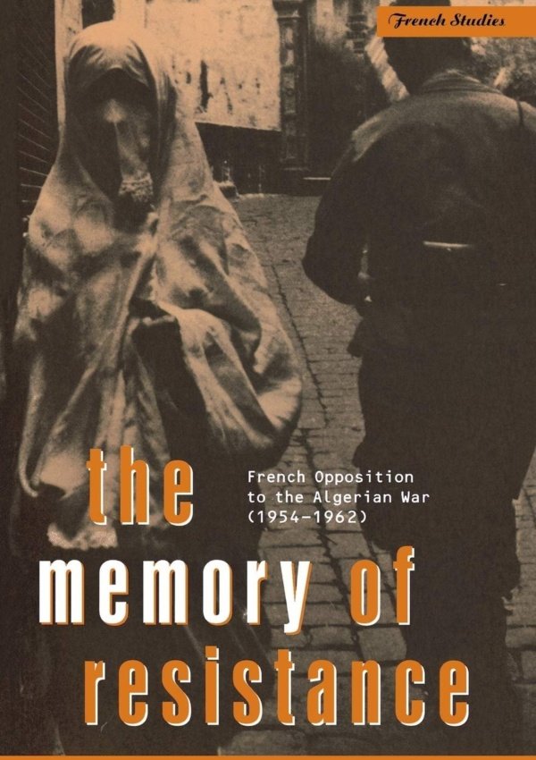 The Memory Of Resistance: French Opposition To The Algerian War (Berg French Studies Series)