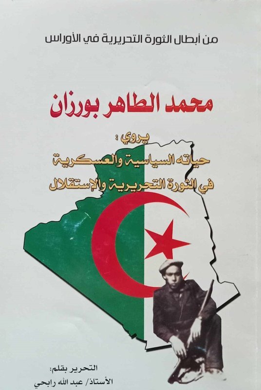 من أبطال الثورة التحريرية في الأوراس محمد الطاهر بورزان يروي : حياته السياسية و العسكرية في الثورة التحريرية و الإستقلال